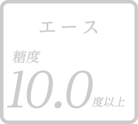 エース 糖度10.0度以上