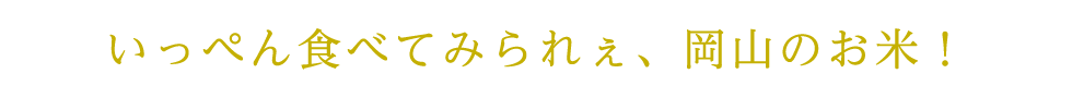 いっぺん食べてみられぇ、岡山のお米！