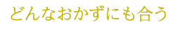 どんなおかずにも合う