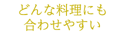 どんな料理にも合わせやすい