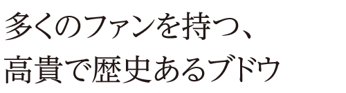 多くのファンを持つ、高貴で歴史あるブドウ