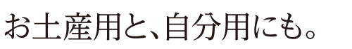 お土産用と、自分用にも。