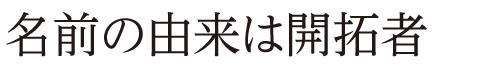 名前の由来は開拓者