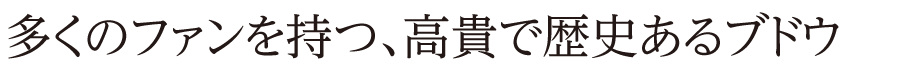 多くのファンを持つ、高貴で歴史あるブドウ