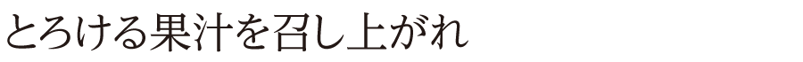 とろける果汁を召し上がれ